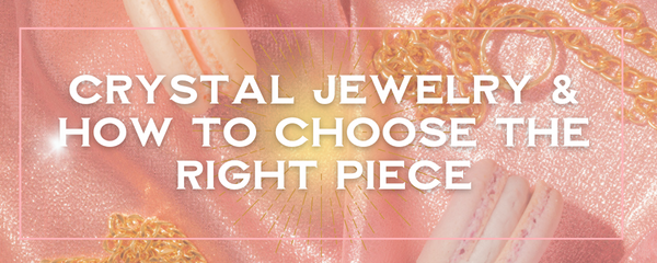 Crystal Jewelry & How to Pick the Perfect Piece